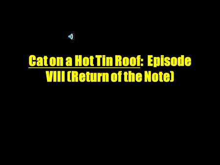 Cat on a Hot Tin Roof: Episode VIII (Return of the Note) ‏