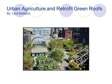 Urban Agriculture and Retrofit Green Roofs By: Liza Badaloo.