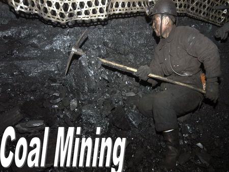 Coal Mining  The goal of coal mining is to economically remove coal from the ground. Coal is valued for its energy content, and since the 1880s is widely.