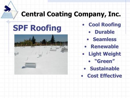 SPF Roofing Central Coating Company, Inc. Cool Roofing Durable Seamless Renewable Light Weight “Green” Sustainable Cost Effective.