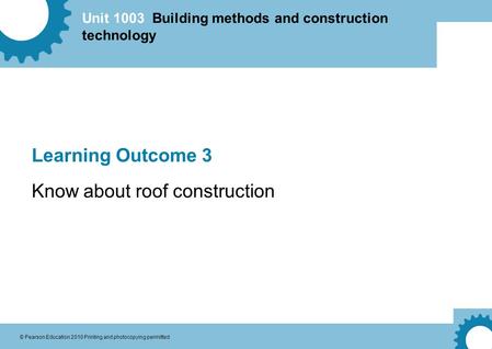 Unit 1003 Building methods and construction technology © Pearson Education 2010 Printing and photocopying permitted Learning Outcome 3 Know about roof.