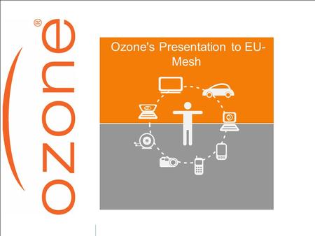 Ozone's Presentation to EU- Mesh. Ozone presentation  French Wireless ISP Founded in 2004...  Goal : allow “Everywhere, EveryTime, Cheap and Effective.