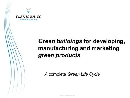 Plantronics Secret Green buildings for developing, manufacturing and marketing green products A complete Green Life Cycle.