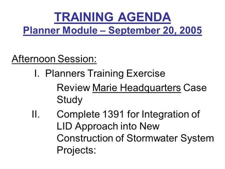 TRAINING AGENDA Planner Module – September 20, 2005 Afternoon Session: I. Planners Training Exercise Review Marie Headquarters Case Study II. Complete.