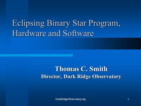 DarkRidgeObservatory.org1 Eclipsing Binary Star Program, Hardware and Software Thomas C. Smith Director, Dark Ridge Observatory.