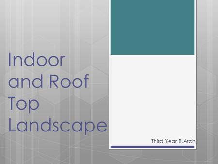 Indoor and Roof Top Landscape Third Year B.Arch. Interior landscaping  Interior landscaping is a practice of designing and arranging and carrying for.