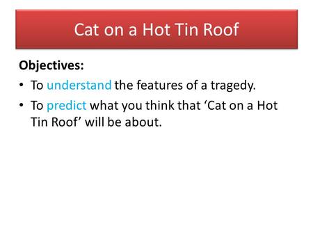 Cat on a Hot Tin Roof Objectives: