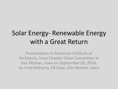 Solar Energy- Renewable Energy with a Great Return Presentation to American Institute of Architects, Iowa Chapter State Convention in Des Moines, Iowa.