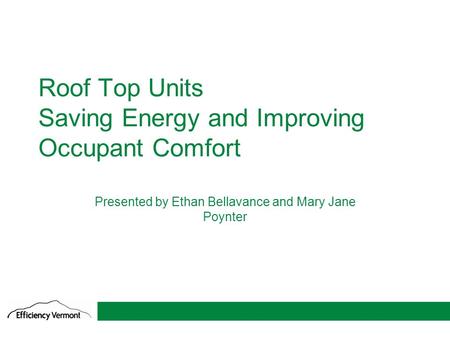 1 Roof Top Units Saving Energy and Improving Occupant Comfort Presented by Ethan Bellavance and Mary Jane Poynter.