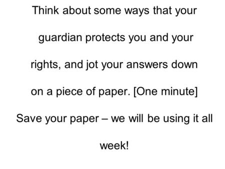 Think about some ways that your guardian protects you and your rights, and jot your answers down on a piece of paper. [One minute] Save your paper – we.