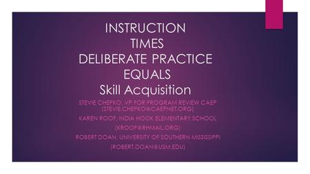 INSTRUCTION TIMES DELIBERATE PRACTICE EQUALS Skill Acquisition STEVIE CHEPKO, VP FOR PROGRAM REVIEW CAEP KAREN ROOF, INDIA.