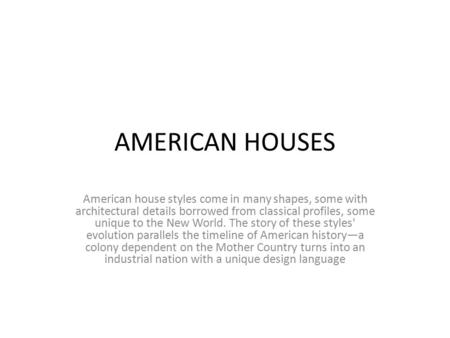 AMERICAN HOUSES American house styles come in many shapes, some with architectural details borrowed from classical profiles, some unique to the New World.
