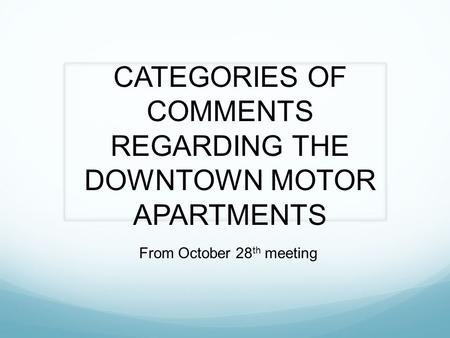 CATEGORIES OF COMMENTS REGARDING THE DOWNTOWN MOTOR APARTMENTS From October 28 th meeting.