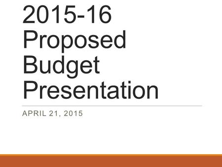 2015-16 Proposed Budget Presentation APRIL 21, 2015.