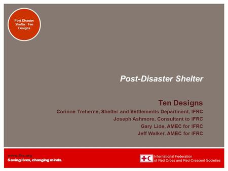 Www.ifrc.org Saving lives, changing minds. Transitional Shelters: Eight Designs Post-Disaster Shelter Ten Designs Corinne Treherne, Shelter and Settlements.