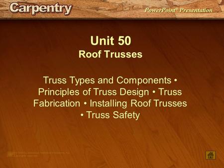 Unit 50 Roof Trusses Truss Types and Components • Principles of Truss Design • Truss Fabrication • Installing Roof Trusses • Truss Safety.