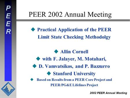 PEER 2002 PEER Annual Meeting PEER 2002 Annual Meeting uPractical Application of the PEER Limit State Checking Methodolgy uAllin Cornell uwith F. Jalayer,