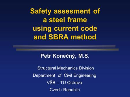 Safety assesment of a steel frame using current code and SBRA method Petr Konečný, M.S. Structural Mechanics Division Department of Civil Engineering.