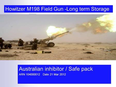 Australian inhibitor / Safe pack ARN 104000012 Date 21 Mar 2012 Howitzer M198 Field Gun -Long term Storage.