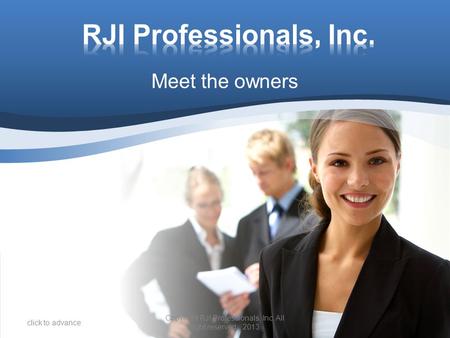 Meet the owners click to advance Copyright RJI Professionals, Inc. All right reserved. 2013.