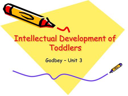 Intellectual Development of Toddlers Godbey – Unit 3.