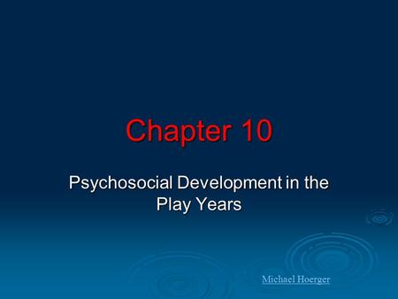 Chapter 10 Psychosocial Development in the Play Years Michael Hoerger.