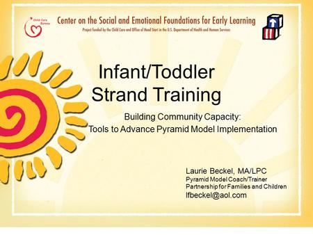 Infant/Toddler Strand Training Building Community Capacity: Tools to Advance Pyramid Model Implementation Laurie Beckel, MA/LPC Pyramid Model Coach/Trainer.