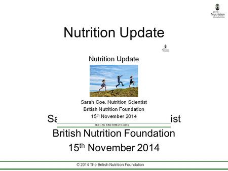© 2014 The British Nutrition Foundation Nutrition Update Sarah Coe, Nutrition Scientist British Nutrition Foundation 15 th November 2014.