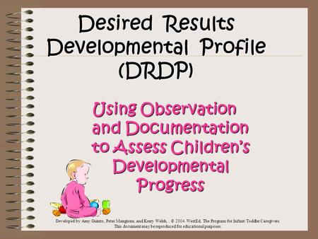 Desired Results Developmental Profile (DRDP) Using Observation and Documentation to Assess Children’s Developmental Progress Developed by Amy Guinto, Peter.