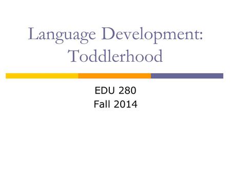 EDU 280 Fall 2014 Language Development: Toddlerhood.