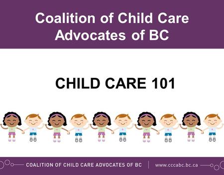 CHILD CARE 101 Coalition of Child Care Advocates of BC.