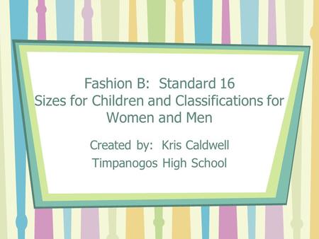 Fashion B: Standard 16 Sizes for Children and Classifications for Women and Men Created by: Kris Caldwell Timpanogos High School.