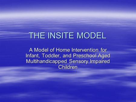 THE INSITE MODEL A Model of Home Intervention for Infant, Toddler, and Preschool Aged Multihandicapped Sensory Impaired Children.