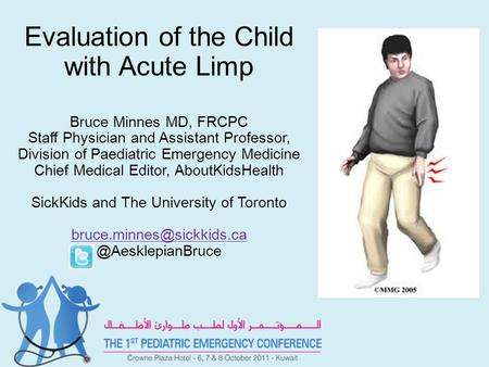 Evaluation of the Child with Acute Limp Bruce Minnes MD, FRCPC Staff Physician and Assistant Professor, Division of Paediatric Emergency Medicine Chief.