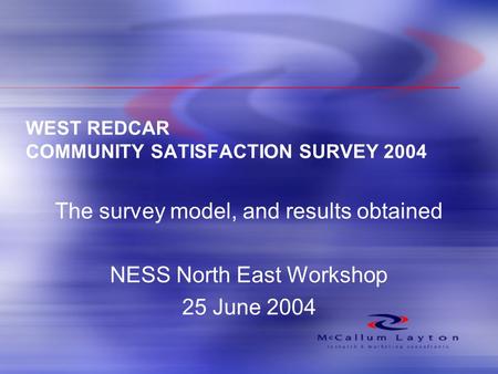 WEST REDCAR COMMUNITY SATISFACTION SURVEY 2004 The survey model, and results obtained NESS North East Workshop 25 June 2004.