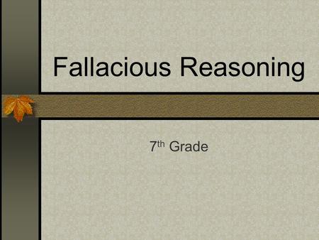 Fallacious Reasoning 7 th Grade. The ability to identify logical fallacies in the arguments of others is a valuable skill.
