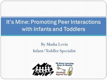 By Masha Levin Infant/Toddler Specialist It’s Mine: Promoting Peer Interactions with Infants and Toddlers.