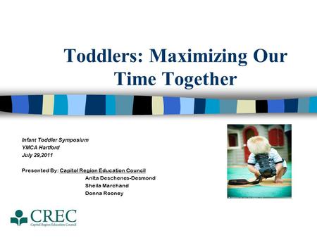 Toddlers: Maximizing Our Time Together Infant Toddler Symposium YMCA Hartford July 29,2011 Presented By: Capitol Region Education Council Anita Deschenes-Desmond.