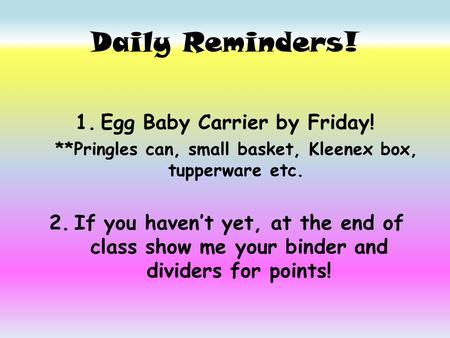 Daily Reminders! 1.Egg Baby Carrier by Friday! **Pringles can, small basket, Kleenex box, tupperware etc. 2.If you haven’t yet, at the end of class show.