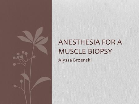 Alyssa Brzenski ANESTHESIA FOR A MUSCLE BIOPSY. Case You are assigned to do an anesthetic for a muscle biopsy. The patient is a 13 month old male toddler.