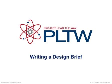 Writing a Design Brief © 2012 Project Lead The Way, Inc.Introduction to Engineering Design.