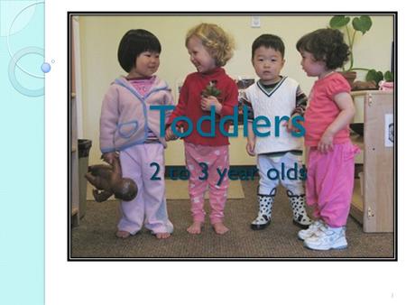 Toddlers 2 to 3 year olds 1. Toddlers are still dependent, like infants, on adults to provide for their needs. However, toddlers are learning some self-care.