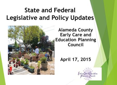 State and Federal Legislative and Policy Updates Alameda County Early Care and Education Planning Council April 17, 2015.