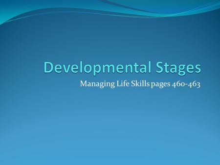 Managing Life Skills pages 460-463. Developmental Stages Humans develop in distinct stages. During each stage humans experience 5 different types of changes: