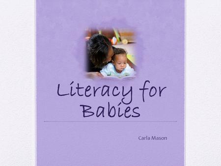 Literacy for Babies Carla Mason. Early Literacy Early literacy is everything children know about reading and writing before they can actually read and.