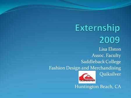 Lisa Elston Assoc. Faculty Saddleback College Fashion Design and Merchandising Quiksilver Huntington Beach, CA.