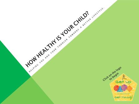 HOW HEALTHY IS YOUR CHILD? HELPING YOU AND YOUR TODDLER TOWARDS A BETTER LIFESTYLE. Click on the logo to begin.