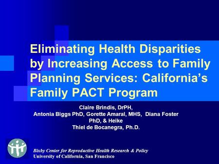 Bixby Center for Reproductive Health Research & Policy University of California, San Francisco Eliminating Health Disparities by Increasing Access to Family.