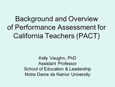 Kelly Vaughn, PhD Assistant Professor School of Education & Leadership Notre Dame de Namur University Background and Overview of Performance Assessment.