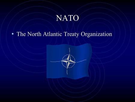 NATO The North Atlantic Treaty Organization.